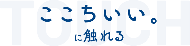 touch ここちいい。に触れる